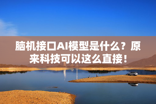 脑机接口AI模型是什么？原来科技可以这么直接！