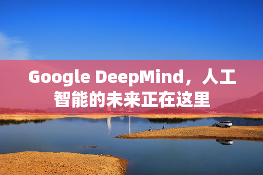 Google DeepMind，人工智能的未来正在这里