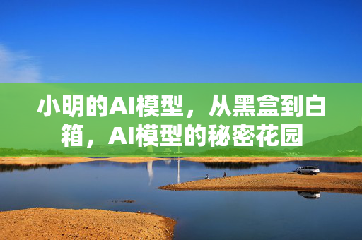 小明的AI模型，从黑盒到白箱，AI模型的秘密花园