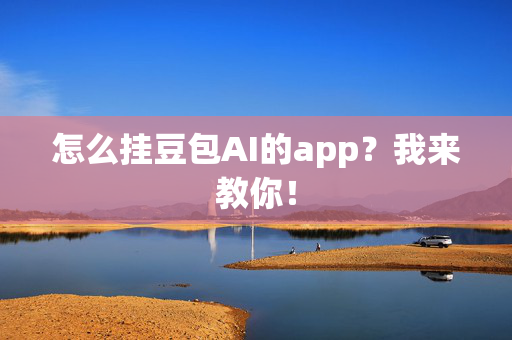 怎么挂豆包AI的app？我来教你！