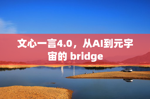 文心一言4.0，从AI到元宇宙的 bridge