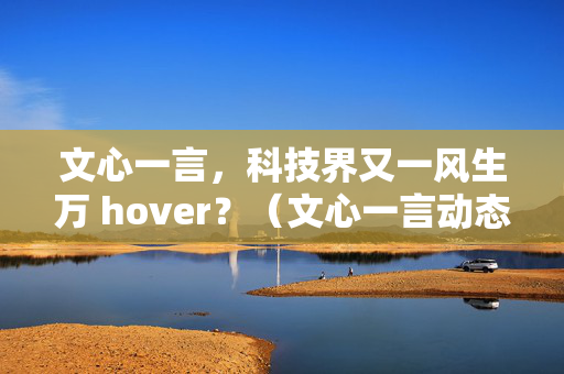 文心一言，科技界又一风生万 hover？（文心一言动态数字形象）