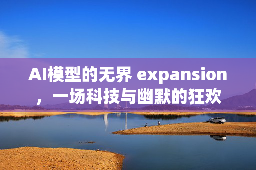 AI模型的无界 expansion，一场科技与幽默的狂欢