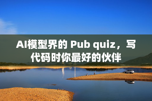 AI模型界的 Pub quiz，写代码时你最好的伙伴