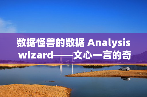 数据怪兽的数据 Analysis wizard——文心一言的奇思妙想