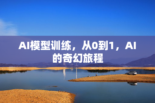 AI模型训练，从0到1，AI的奇幻旅程