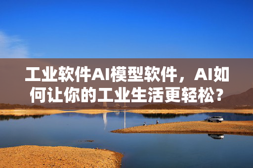 工业软件AI模型软件，AI如何让你的工业生活更轻松？