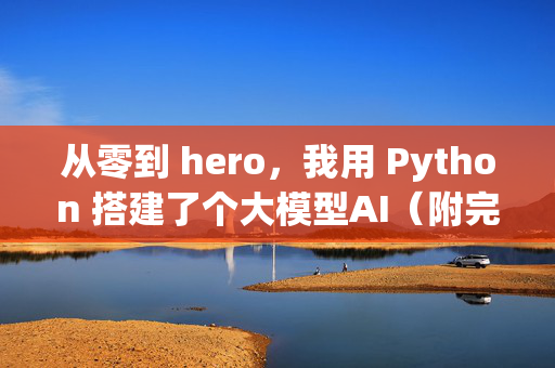 从零到 hero，我用 Python 搭建了个大模型AI（附完整代码）