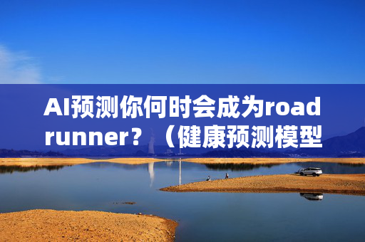 AI预测你何时会成为roadrunner？（健康预测模型出口，了解一下）