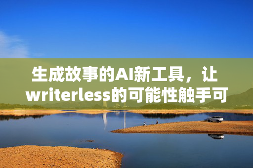 生成故事的AI新工具，让 writerless的可能性触手可及