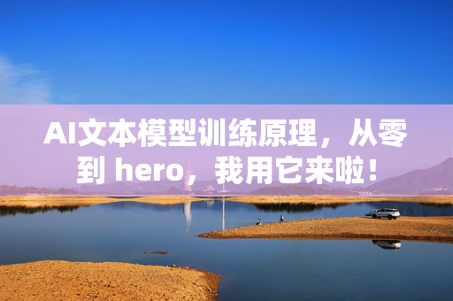 AI文本模型训练原理，从零到 hero，我用它来啦！