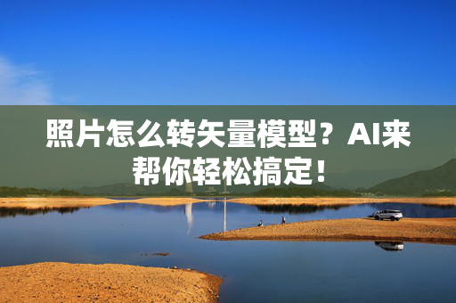 照片怎么转矢量模型？AI来帮你轻松搞定！