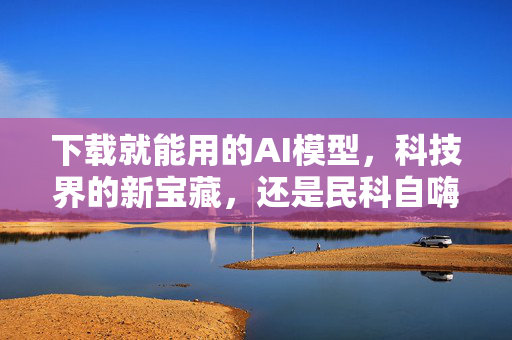 下载就能用的AI模型，科技界的新宝藏，还是民科自嗨秀？