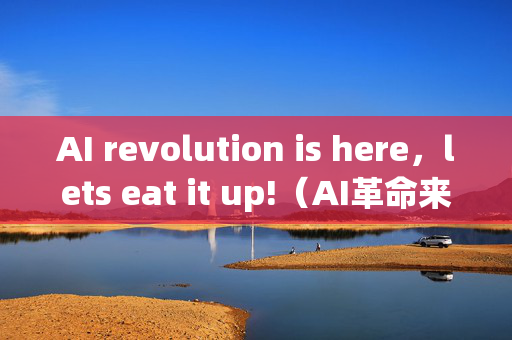 AI revolution is here，lets eat it up!（AI革命来了，让我们大吃特吃！）