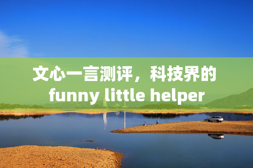 文心一言测评，科技界的 funny little helper