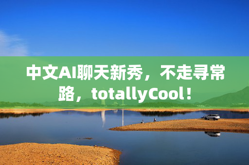 中文AI聊天新秀，不走寻常路，totallyCool！