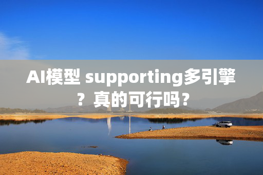 AI模型 supporting多引擎？真的可行吗？