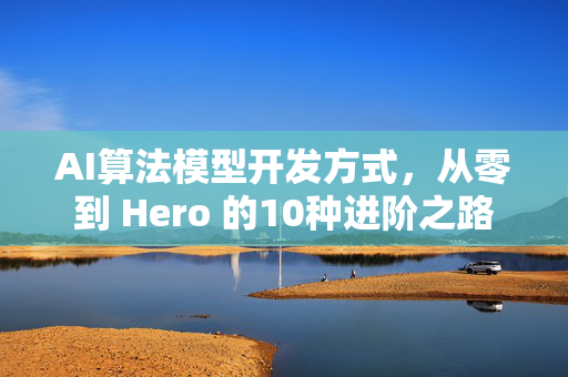 AI算法模型开发方式，从零到 Hero 的10种进阶之路