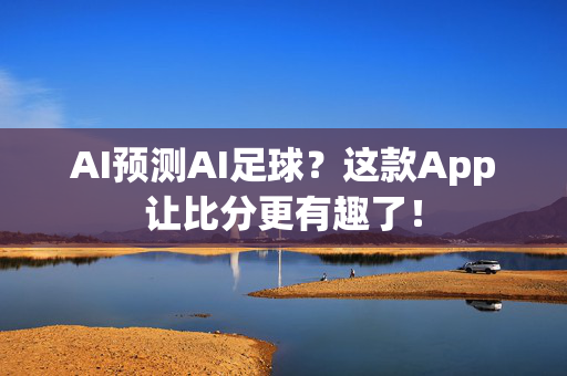 AI预测AI足球？这款App让比分更有趣了！