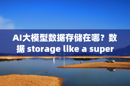 AI大模型数据存储在哪？数据 storage like a superhero