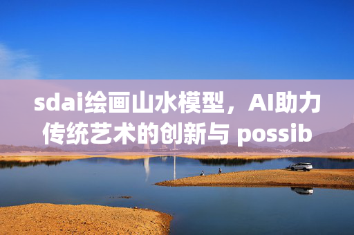 sdai绘画山水模型，AI助力传统艺术的创新与 possibilities