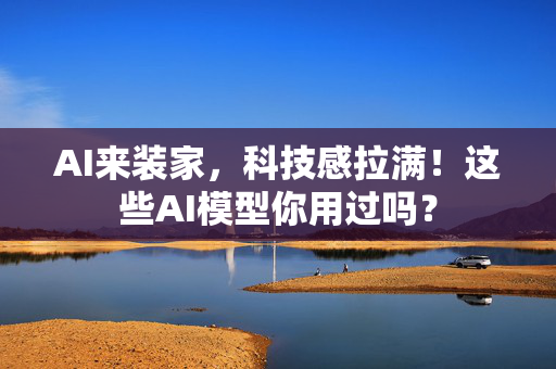 AI来装家，科技感拉满！这些AI模型你用过吗？