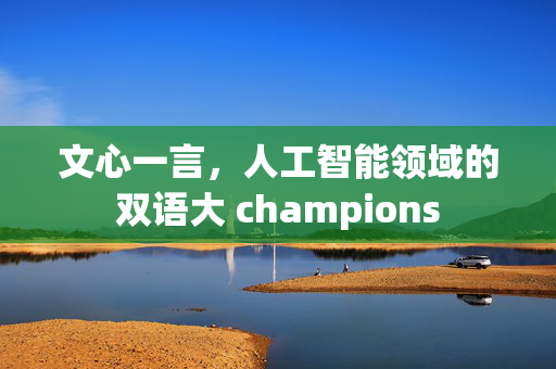 文心一言，人工智能领域的双语大 champions