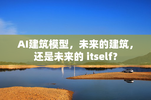 AI建筑模型，未来的建筑，还是未来的 itself？