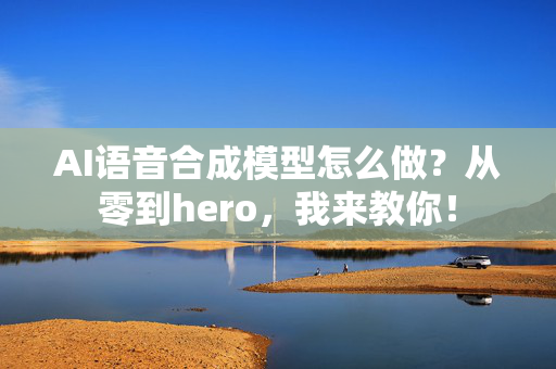 AI语音合成模型怎么做？从零到hero，我来教你！