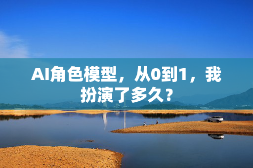 AI角色模型，从0到1，我扮演了多久？