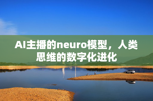 AI主播的neuro模型，人类思维的数字化进化