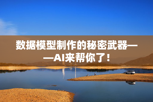 数据模型制作的秘密武器——AI来帮你了！