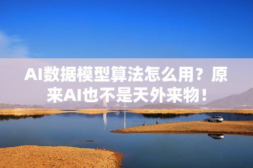 AI数据模型算法怎么用？原来AI也不是天外来物！