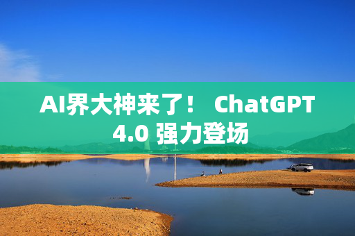 AI界大神来了！ ChatGPT 4.0 强力登场