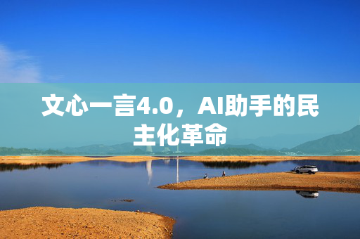 文心一言4.0，AI助手的民主化革命