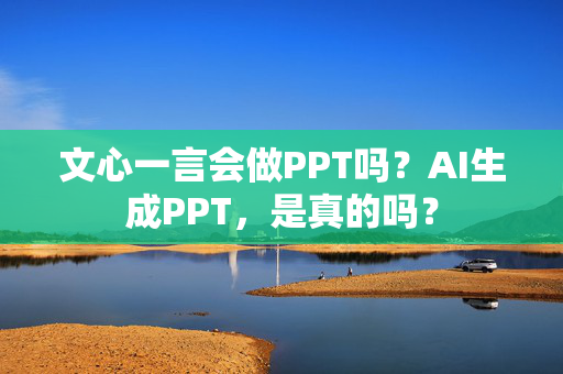 文心一言会做PPT吗？AI生成PPT，是真的吗？