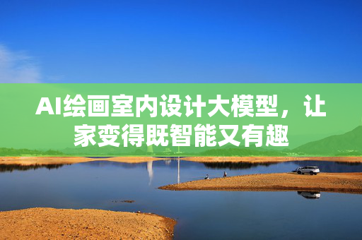 AI绘画室内设计大模型，让家变得既智能又有趣