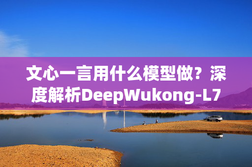 文心一言用什么模型做？深度解析DeepWukong-L7B-Chinese-V2