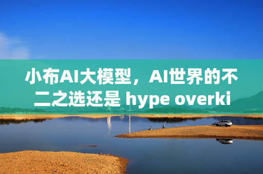 小布AI大模型，AI世界的不二之选还是 hype overkill？