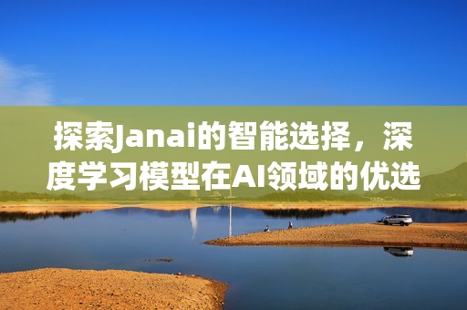 探索Janai的智能选择，深度学习模型在AI领域的优选策略