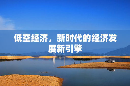 低空经济，新时代的经济发展新引擎