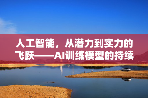 人工智能，从潜力到实力的飞跃——AI训练模型的持续进化