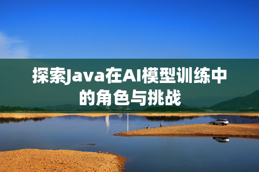 探索Java在AI模型训练中的角色与挑战