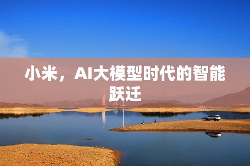 小米，AI大模型时代的智能跃迁