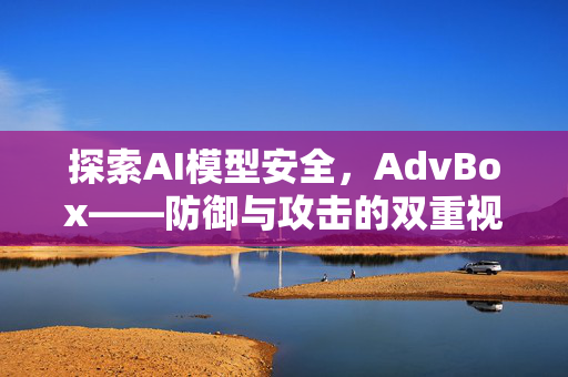 探索AI模型安全，AdvBox——防御与攻击的双重视角