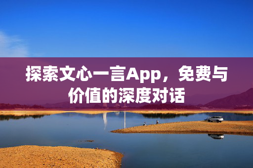 探索文心一言App，免费与价值的深度对话