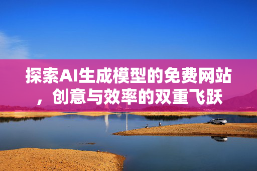 探索AI生成模型的免费网站，创意与效率的双重飞跃