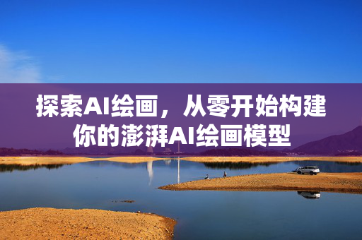 探索AI绘画，从零开始构建你的澎湃AI绘画模型