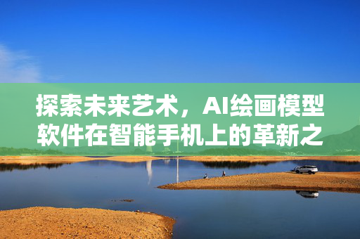 探索未来艺术，AI绘画模型软件在智能手机上的革新之旅