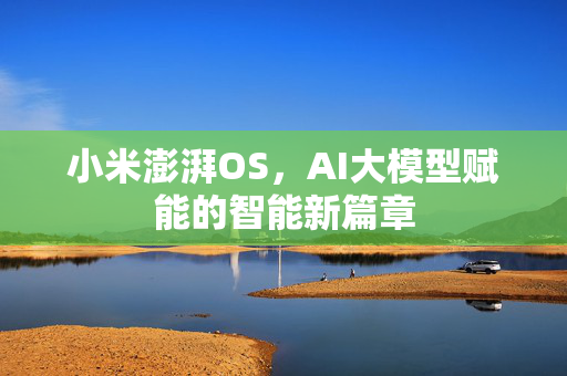 小米澎湃OS，AI大模型赋能的智能新篇章